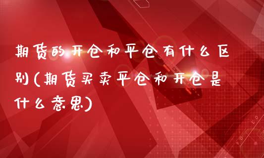 期货的开仓和平仓有什么区别(期货买卖平仓和开仓是什么意思)_https://www.qianjuhuagong.com_期货行情_第1张