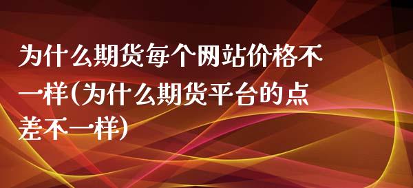 为什么期货每个网站价格不一样(为什么期货平台的点差不一样)_https://www.qianjuhuagong.com_期货直播_第1张