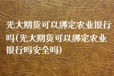 光大期货可以绑定农业银行吗(光大期货可以绑定农业银行吗安全吗)_https://www.qianjuhuagong.com_期货直播_第1张