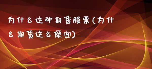 为什么这种期货股票(为什么期货这么便宜)_https://www.qianjuhuagong.com_期货开户_第1张