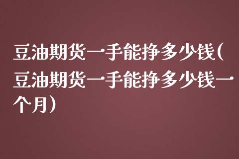 豆油期货一手能挣多少钱(豆油期货一手能挣多少钱一个月)_https://www.qianjuhuagong.com_期货直播_第1张