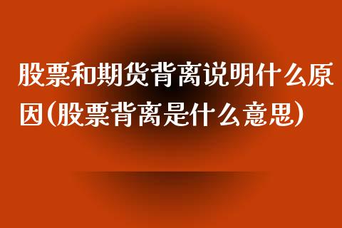 股票和期货背离说明什么原因(股票背离是什么意思)_https://www.qianjuhuagong.com_期货平台_第1张