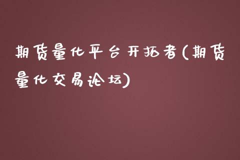 期货量化平台开拓者(期货量化交易论坛)_https://www.qianjuhuagong.com_期货行情_第1张