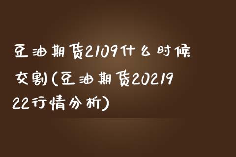 豆油期货2109什么时候交割(豆油期货2021922行情分析)_https://www.qianjuhuagong.com_期货行情_第1张