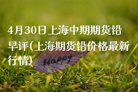 4月30日上海中期期货铅早评(上海期货铅价格最新行情)_https://www.qianjuhuagong.com_期货开户_第1张