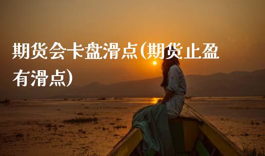 期货会卡盘滑点(期货止盈有滑点)_https://www.qianjuhuagong.com_期货平台_第1张