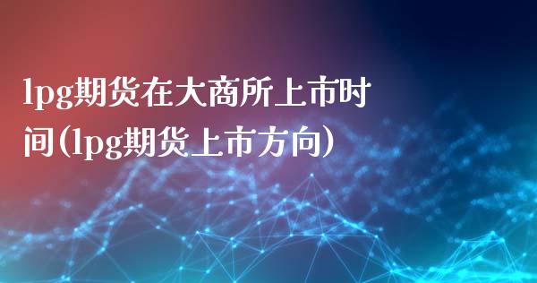 lpg期货在大商所上市时间(lpg期货上市方向)_https://www.qianjuhuagong.com_期货平台_第1张