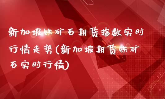 新加坡铁矿石期货指数实时行情走势(新加坡期货铁矿石实时行情)_https://www.qianjuhuagong.com_期货行情_第1张