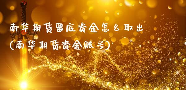 南华期货留底资金怎么取出(南华期货资金账号)_https://www.qianjuhuagong.com_期货直播_第1张