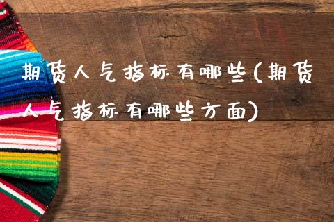 期货人气指标有哪些(期货人气指标有哪些方面)_https://www.qianjuhuagong.com_期货平台_第1张