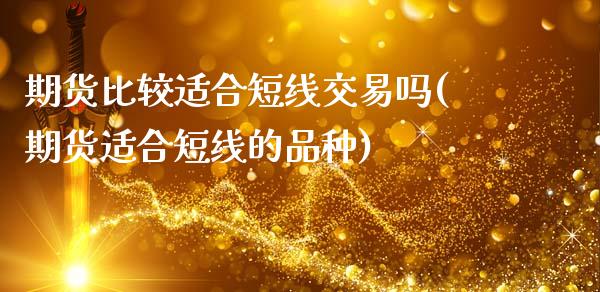 期货比较适合短线交易吗(期货适合短线的品种)_https://www.qianjuhuagong.com_期货开户_第1张