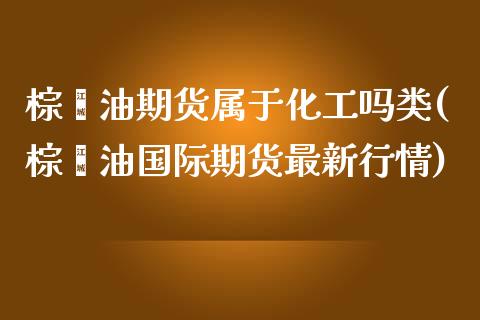 棕榈油期货属于化工吗类(棕榈油国际期货最新行情)_https://www.qianjuhuagong.com_期货行情_第1张