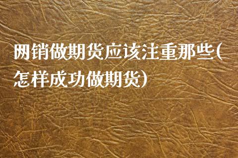 网销做期货应该注重那些(怎样成功做期货)_https://www.qianjuhuagong.com_期货平台_第1张