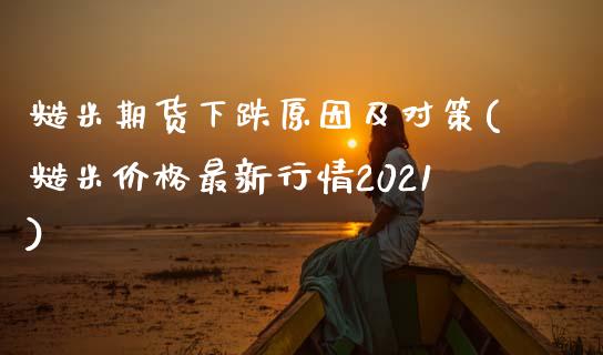 糙米期货下跌原因及对策(糙米价格最新行情2021)_https://www.qianjuhuagong.com_期货直播_第1张