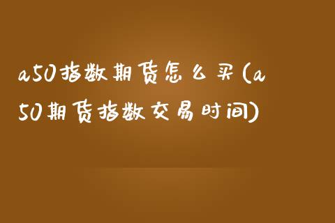 a50指数期货怎么买(a50期货指数交易时间)_https://www.qianjuhuagong.com_期货开户_第1张