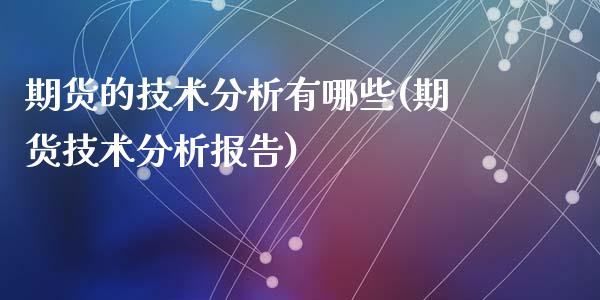 期货的技术分析有哪些(期货技术分析报告)_https://www.qianjuhuagong.com_期货平台_第1张