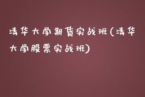 清华大学期货实战班(清华大学股票实战班)_https://www.qianjuhuagong.com_期货直播_第1张