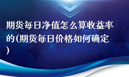 期货每日净值怎么算收益率的(期货每日价格如何确定)_https://www.qianjuhuagong.com_期货开户_第1张