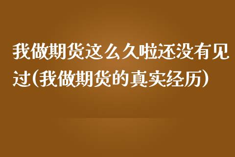 我做期货这么久啦还没有见过(我做期货的真实经历)_https://www.qianjuhuagong.com_期货平台_第1张