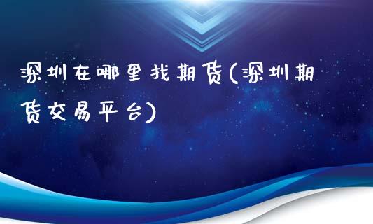 深圳在哪里找期货(深圳期货交易平台)_https://www.qianjuhuagong.com_期货百科_第1张