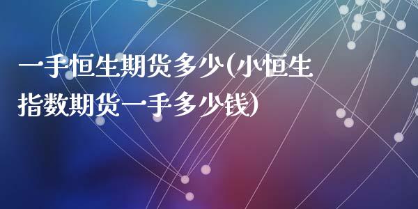 一手恒生期货多少(小恒生指数期货一手多少钱)_https://www.qianjuhuagong.com_期货百科_第1张