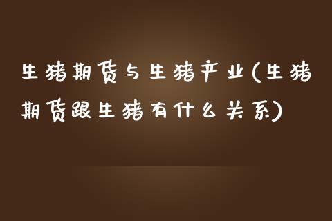 生猪期货与生猪产业(生猪期货跟生猪有什么关系)_https://www.qianjuhuagong.com_期货行情_第1张