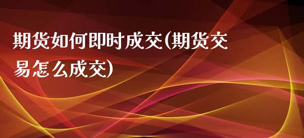 期货如何即时成交(期货交易怎么成交)_https://www.qianjuhuagong.com_期货平台_第1张