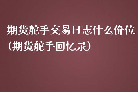 期货舵手交易日志什么价位(期货舵手回忆录)_https://www.qianjuhuagong.com_期货百科_第1张