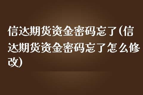 信达期货资金密码忘了(信达期货资金密码忘了怎么修改)_https://www.qianjuhuagong.com_期货开户_第1张