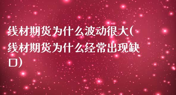 线材期货为什么波动很大(线材期货为什么经常出现缺口)_https://www.qianjuhuagong.com_期货平台_第1张