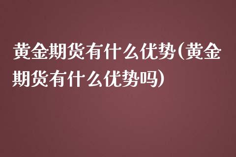 黄金期货有什么优势(黄金期货有什么优势吗)_https://www.qianjuhuagong.com_期货行情_第1张