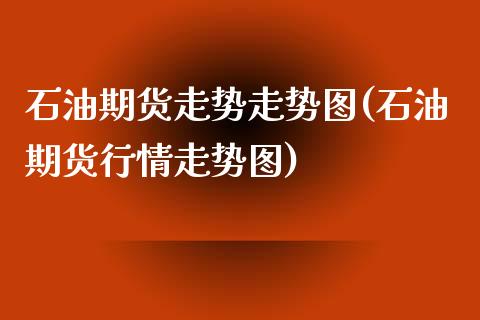 石油期货走势走势图(石油期货行情走势图)_https://www.qianjuhuagong.com_期货行情_第1张