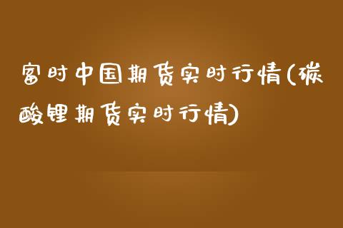 富时中国期货实时行情(碳酸锂期货实时行情)_https://www.qianjuhuagong.com_期货直播_第1张