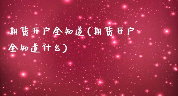 期货开户全知道(期货开户全知道什么)_https://www.qianjuhuagong.com_期货直播_第1张