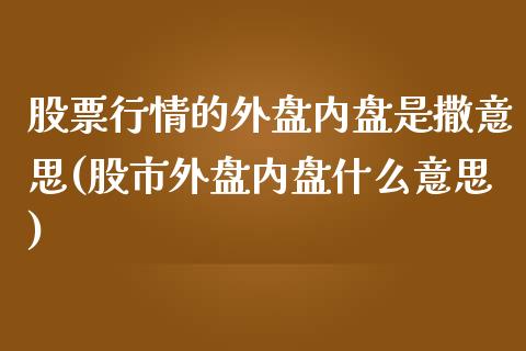 股票行情的外盘内盘是撒意思(股市外盘内盘什么意思)_https://www.qianjuhuagong.com_期货开户_第1张