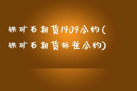 铁矿石期货1909合约(铁矿石期货标准合约)_https://www.qianjuhuagong.com_期货平台_第1张