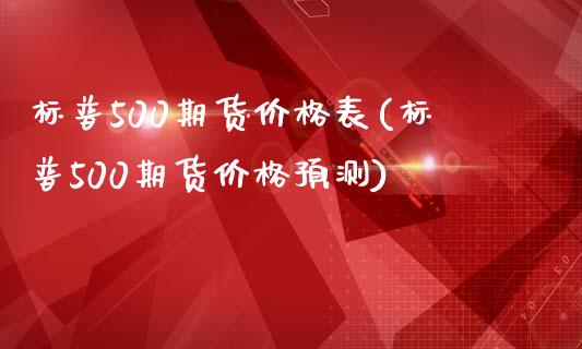 标普500期货价格表(标普500期货价格预测)_https://www.qianjuhuagong.com_期货开户_第1张