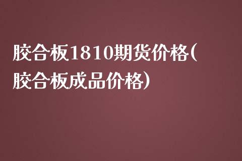 胶合板1810期货价格(胶合板成品价格)_https://www.qianjuhuagong.com_期货百科_第1张