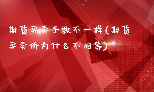 期货买卖手数不一样(期货买卖价为什么不相等)_https://www.qianjuhuagong.com_期货百科_第1张