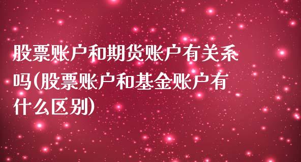 股票账户和期货账户有关系吗(股票账户和基金账户有什么区别)_https://www.qianjuhuagong.com_期货直播_第1张