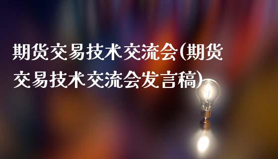 期货交易技术交流会(期货交易技术交流会发言稿)_https://www.qianjuhuagong.com_期货百科_第1张