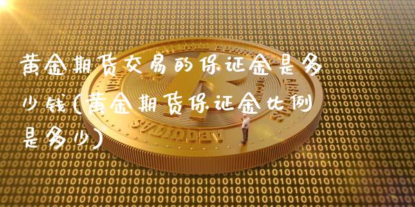 黄金期货交易的保证金是多少钱(黄金期货保证金比例是多少)_https://www.qianjuhuagong.com_期货百科_第1张