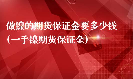 做镍的期货保证金要多少钱(一手镍期货保证金)_https://www.qianjuhuagong.com_期货行情_第1张