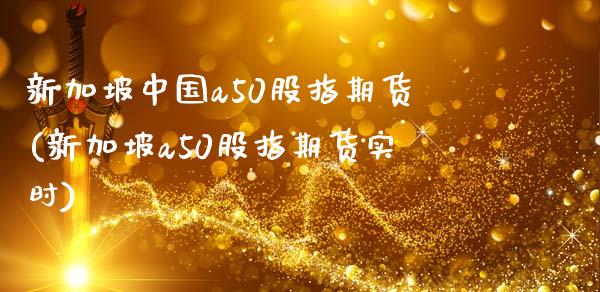 新加坡中国a50股指期货(新加坡a50股指期货实时)_https://www.qianjuhuagong.com_期货行情_第1张