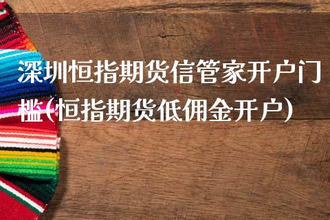 深圳恒指期货信管家开户门槛(恒指期货低佣金开户)_https://www.qianjuhuagong.com_期货百科_第1张