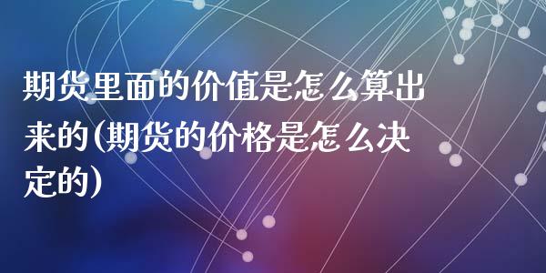 期货里面的价值是怎么算出来的(期货的价格是怎么决定的)_https://www.qianjuhuagong.com_期货平台_第1张