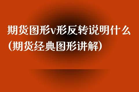 期货图形v形反转说明什么(期货经典图形讲解)_https://www.qianjuhuagong.com_期货开户_第1张