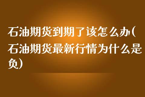 石油期货到期了该怎么办(石油期货最新行情为什么是负)_https://www.qianjuhuagong.com_期货开户_第1张