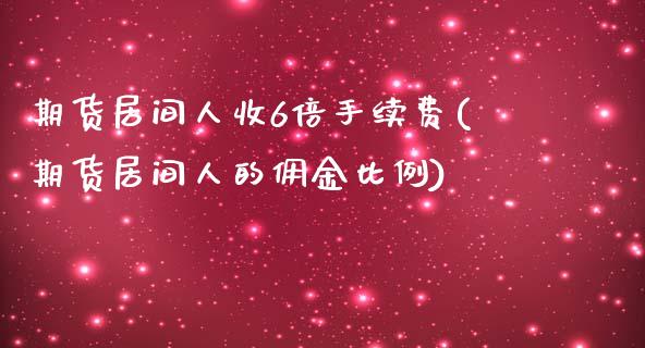 期货居间人收6倍手续费(期货居间人的佣金比例)_https://www.qianjuhuagong.com_期货行情_第1张