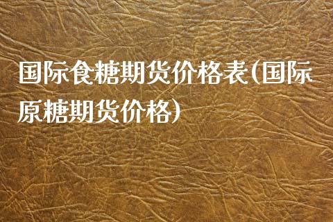 国际食糖期货价格表(国际原糖期货价格)_https://www.qianjuhuagong.com_期货直播_第1张